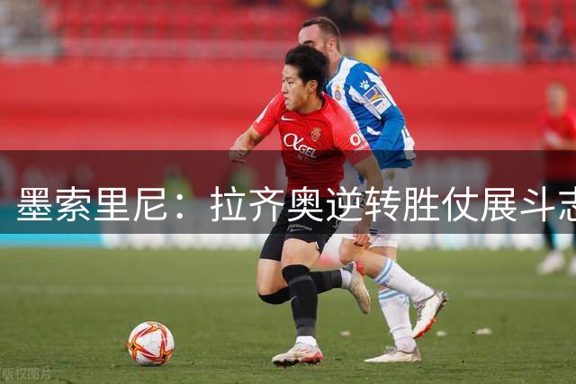 墨索里尼：拉齐奥逆转胜仗展斗志