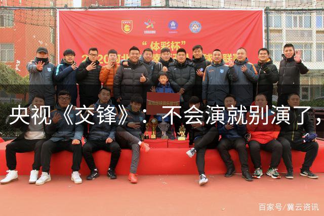 央视《交锋》：不会演就别演了，把机会留给吴越、祖峰会演的人